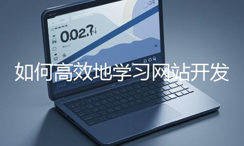 如何高效地學(xué)習(xí)網(wǎng)站開(kāi)發(fā)的基礎(chǔ)知識(shí)？